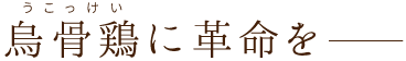 烏骨鶏に革命を